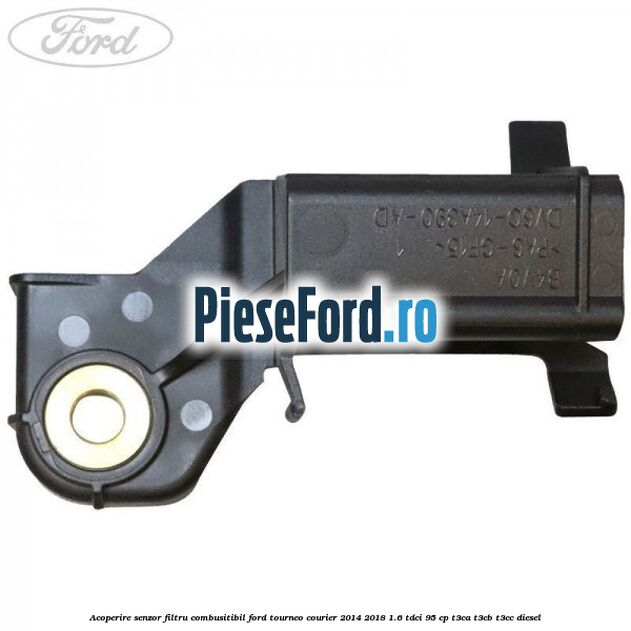 Acoperire senzor filtru combusitibil Ford Tourneo Courier 2014-2018 1.6 TDCi 95 cp T3CA, T3CB, T3CC diesel