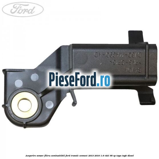 Acoperire senzor filtru combusitibil Ford Transit Connect 2013-2018 1.6 TDCi 95 cp TZGA, TZGB diesel