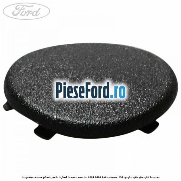 Acoperire senzor ploaie parbriz Ford Tourneo Courier 2014-2018 1.0 EcoBoost 100 cp SFCA, SFCB, SFCC, SFCD benzina