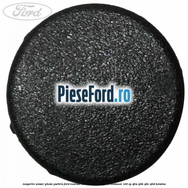 Acoperire senzor ploaie parbriz Ford Tourneo Courier 2014-2018 1.0 EcoBoost 100 cp SFCA, SFCB, SFCC, SFCD benzina