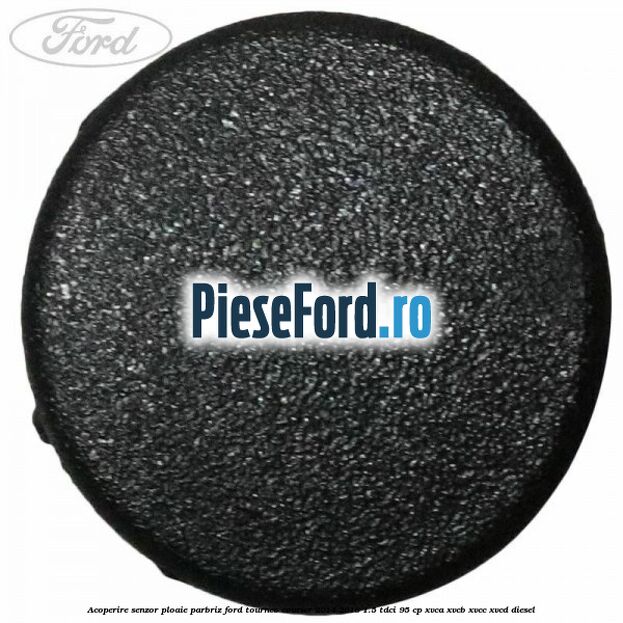 Acoperire senzor ploaie parbriz Ford Tourneo Courier 2014-2018 1.5 TDCi 95 cp Acoperire senzor ploaie parbriz Ford Tourneo Courier 2014-2018 1.5 TDCi 95 cp XVCA, XVCB, XVCC, XVCD diesel