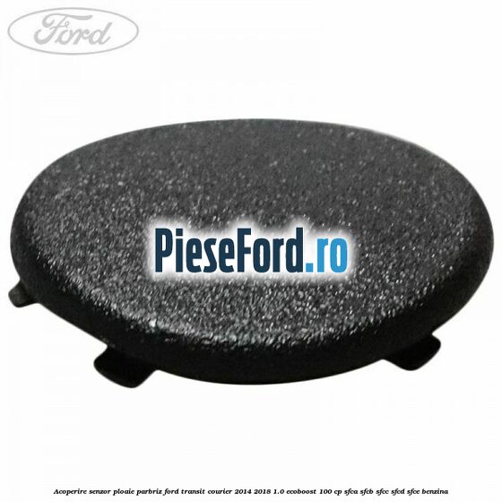 Acoperire senzor ploaie parbriz Ford Transit Courier 2014-2018 1.0 EcoBoost 100 cp SFCA, SFCB, SFCC, SFCD, SFCE benzina
