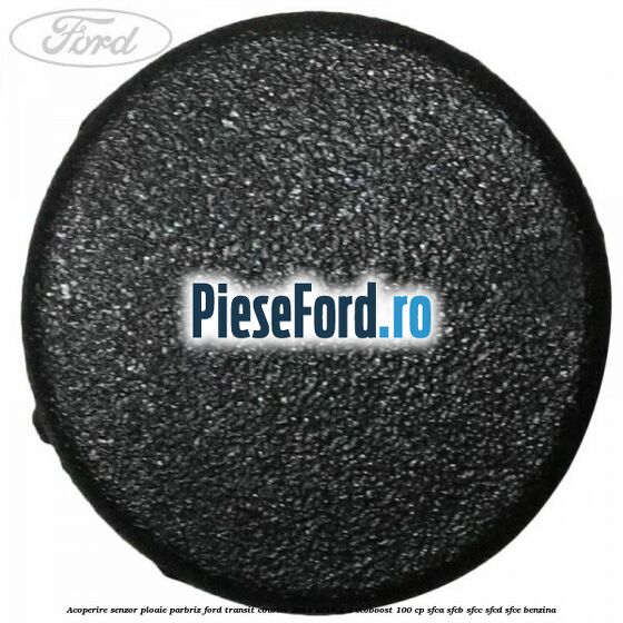 Acoperire senzor ploaie parbriz Ford Transit Courier 2014-2018 1.0 EcoBoost 100 cp SFCA, SFCB, SFCC, SFCD, SFCE benzina