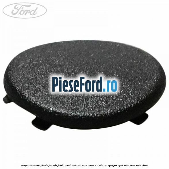 Acoperire senzor ploaie parbriz Ford Transit Courier 2014-2018 1.5 TDCi 75 cp Acoperire senzor ploaie parbriz Ford Transit Courier 2014-2018 1.5 TDCi 75 cp UGCA, UGCB, XUCC, XUCD, XUCE diesel