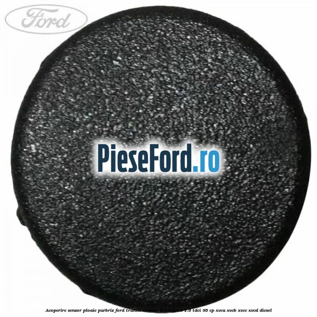 Acoperire senzor ploaie parbriz Ford Transit Courier 2014-2018 1.5 TDCi 95 cp XVCA, XVCB, XVCC, XVCD diesel