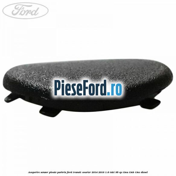 Acoperire senzor ploaie parbriz Ford Transit Courier 2014-2018 1.6 TDCi 95 cp T3CA, T3CB, T3CC diesel
