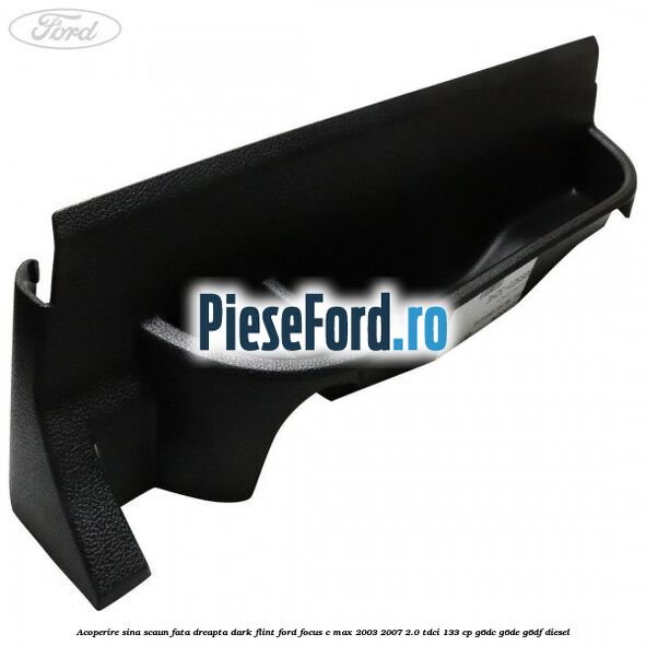 Acoperire sina scaun fata dreapta dark flint Ford Focus C-Max 2003-2007 2.0 TDCi 133 cp G6DC, G6DE, G6DF diesel
