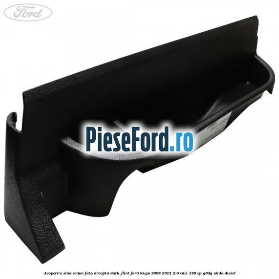 Acoperire sina scaun fata dreapta dark flint Ford Kuga 2008-2012 2.0 TDCi 136 cp G6DG, UKDA diesel