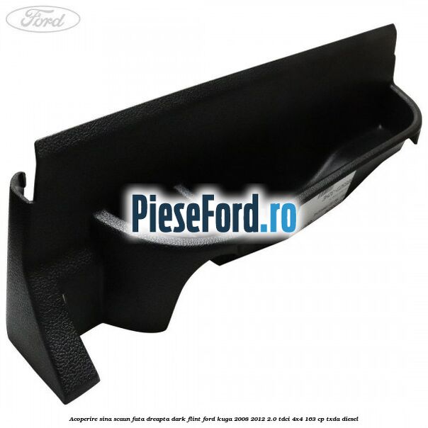 Acoperire sina scaun fata dreapta dark flint Ford Kuga 2008-2012 2.0 TDCI 4x4 163 cp Acoperire sina scaun fata dreapta dark flint Ford Kuga 2008-2012 2.0 TDCI 4x4 163 cp TXDA diesel