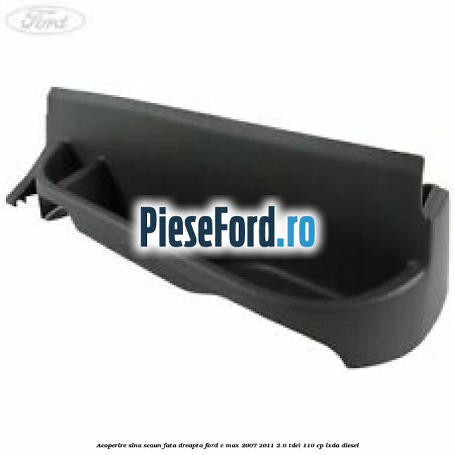 Acoperire sina scaun fata dreapta Ford C-Max 2007-2011 2.0 TDCi 110 cp IXDA diesel