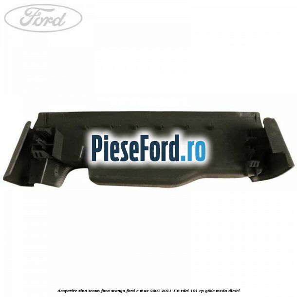 Acoperire sina scaun fata stanga Ford C-Max 2007-2011 1.6 TDCi 101 cp G8DC, MTDA diesel