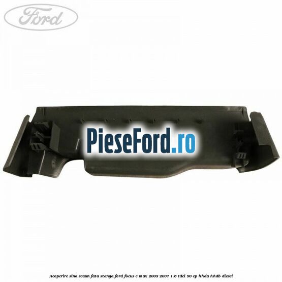 Acoperire sina scaun fata stanga Ford Focus C-Max 2003-2007 1.6 TDCi 90 cp HHDA, HHDB diesel