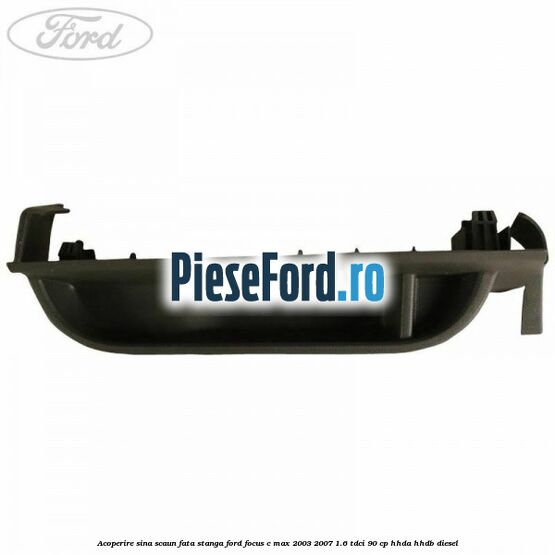 Acoperire sina scaun fata stanga Ford Focus C-Max 2003-2007 1.6 TDCi 90 cp HHDA, HHDB diesel
