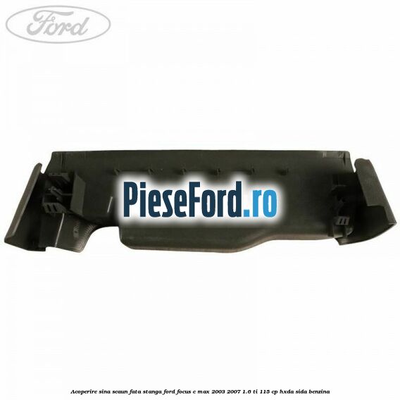 Acoperire sina scaun fata stanga Ford Focus C-Max 2003-2007 1.6 Ti 115 cp HXDA, SIDA benzina