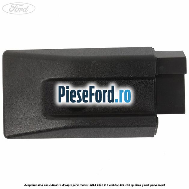 Acoperire sina usa culisanta dreapta Ford Transit 2014-2018 2.0 EcoBlue 4x4 130 cp Acoperire sina usa culisanta dreapta Ford Transit 2014-2018 2.0 EcoBlue 4x4 130 cp BKRA, YMR6, YMRA diesel