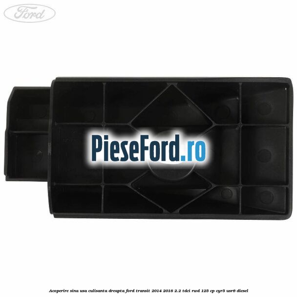 Acoperire sina usa culisanta dreapta Ford Transit 2014-2018 2.2 TDCi RWD 125 cp CYR5, USR6 diesel