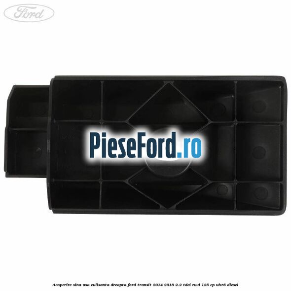 Acoperire sina usa culisanta dreapta Ford Transit 2014-2018 2.2 TDCi RWD 135 cp Acoperire sina usa culisanta dreapta Ford Transit 2014-2018 2.2 TDCi RWD 135 cp UHR5 diesel