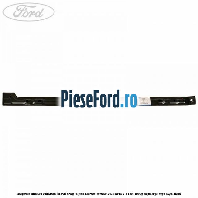 Acoperire sina usa culisanta lateral dreapta Ford Tourneo Connect 2013-2018 1.5 TDCi 100 cp XVGA, XVGB, XVGC, XXGA diesel