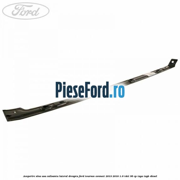 Acoperire sina usa culisanta lateral dreapta Ford Tourneo Connect 2013-2018 1.6 TDCi 95 cp TZGA, TZGB diesel