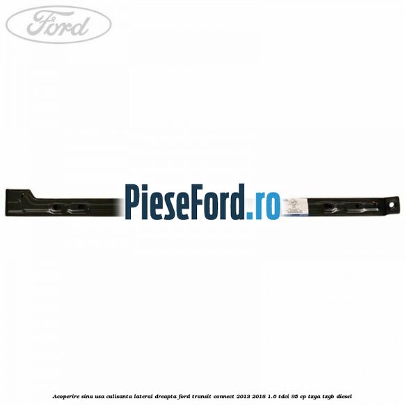 Acoperire sina usa culisanta lateral dreapta Ford Transit Connect 2013-2018 1.6 TDCi 95 cp TZGA, TZGB diesel