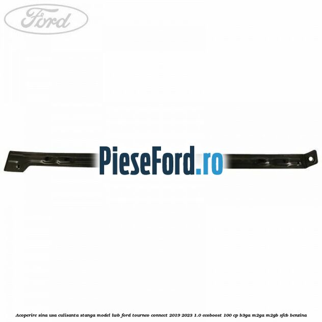 Acoperire sina usa culisanta stanga model LWB Ford Tourneo Connect 2019-2023 1.0 EcoBoost 100 cp B3GA, M2GA, M2GB, SFCB benzina