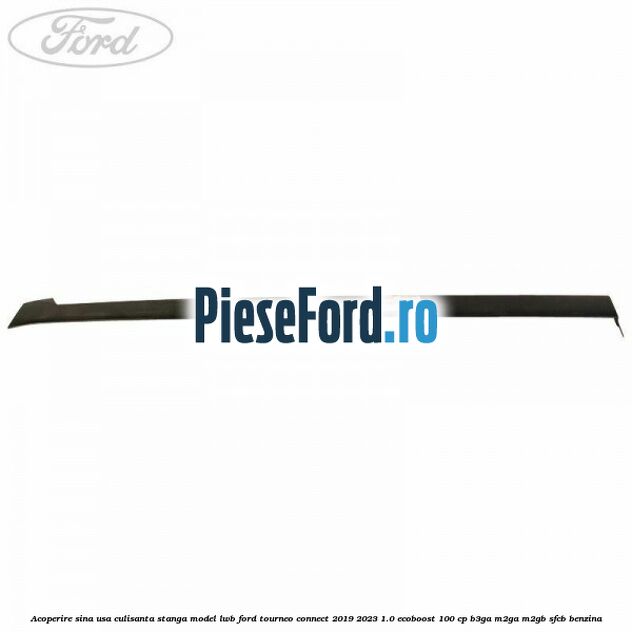 Acoperire sina usa culisanta stanga model LWB Ford Tourneo Connect 2019-2023 1.0 EcoBoost 100 cp B3GA, M2GA, M2GB, SFCB benzina