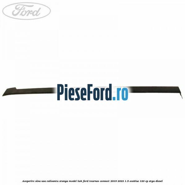 Acoperire sina usa culisanta stanga model LWB Ford Tourneo Connect 2019-2023 1.5 EcoBlue 120 cp ZTGA diesel