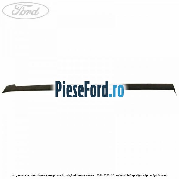 Acoperire sina usa culisanta stanga model LWB Ford Transit Connect 2019-2023 1.0 EcoBoost 100 cp B3GA, M2GA, M2GB benzina