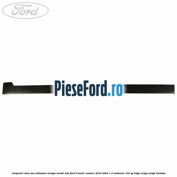 Acoperire sina usa culisanta stanga model LWB Ford Transit Connect 2019-2023 1.0 EcoBoost 100 cp B3GA, M2GA, M2GB benzina