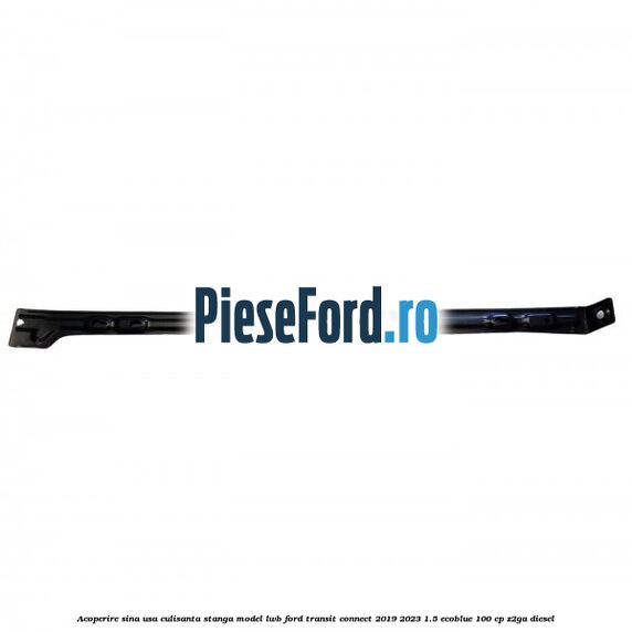 Acoperire sina usa culisanta stanga model LWB Ford Transit Connect 2019-2023 1.5 EcoBlue 100 cp Acoperire sina usa culisanta stanga model LWB Ford Transit Connect 2019-2023 1.5 EcoBlue 100 cp Z2GA diesel