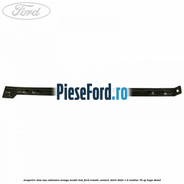 Acoperire sina usa culisanta stanga model LWB Ford Transit Connect 2019-2023 1.5 EcoBlue 75 cp Acoperire sina usa culisanta stanga model LWB Ford Transit Connect 2019-2023 1.5 EcoBlue 75 cp BEGA diesel
