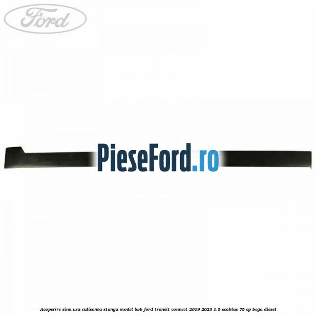 Acoperire sina usa culisanta stanga model LWB Ford Transit Connect 2019-2023 1.5 EcoBlue 75 cp Acoperire sina usa culisanta stanga model LWB Ford Transit Connect 2019-2023 1.5 EcoBlue 75 cp BEGA diesel