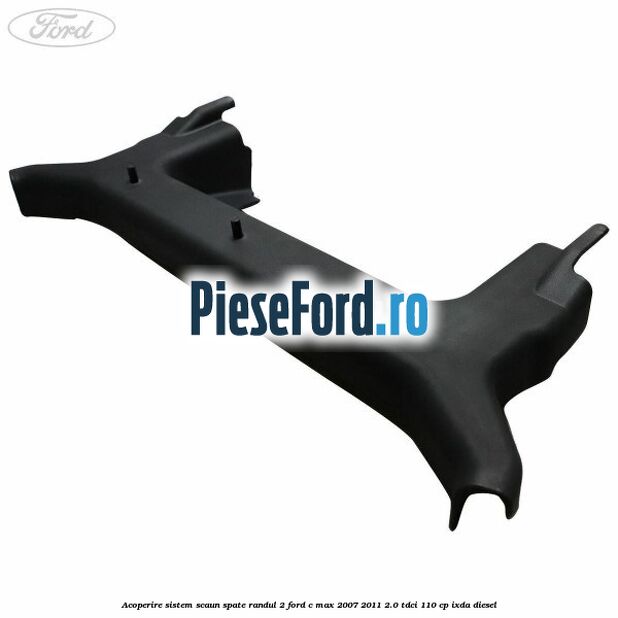 Acoperire sistem scaun spate randul 2 Ford C-Max 2007-2011 2.0 TDCi 110 cp IXDA diesel