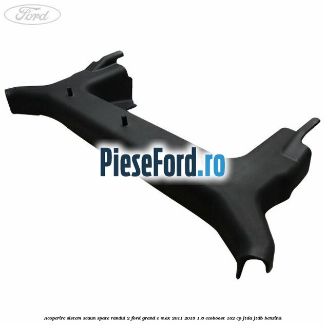 Acoperire sistem scaun spate randul 2 Ford Grand C-Max 2011-2015 1.6 EcoBoost 182 cp JTDA, JTDB benzina