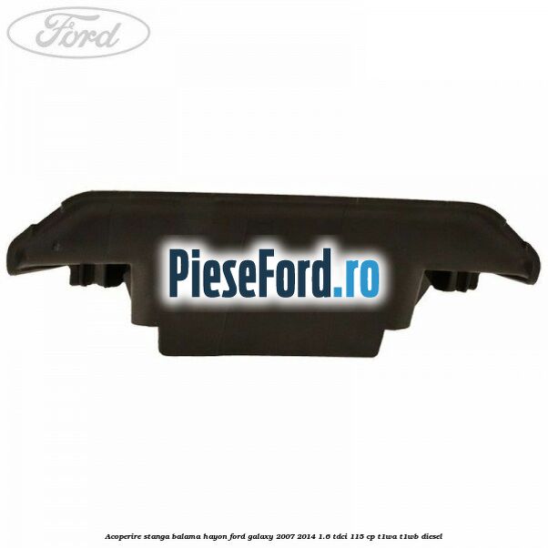 Acoperire stanga balama hayon Ford Galaxy 2007-2014 1.6 TDCi 115 cp T1WA, T1WB diesel