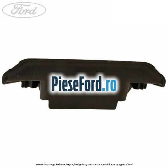 Acoperire stanga balama hayon Ford Galaxy 2007-2014 1.8 TDCi 125 cp Acoperire stanga balama hayon Ford Galaxy 2007-2014 1.8 TDCi 125 cp QYWA diesel