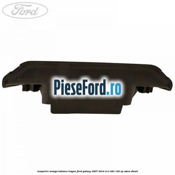Acoperire stanga balama hayon Ford Galaxy 2007-2014 2.0 TDCi 130 cp Acoperire stanga balama hayon Ford Galaxy 2007-2014 2.0 TDCi 130 cp AZWA diesel