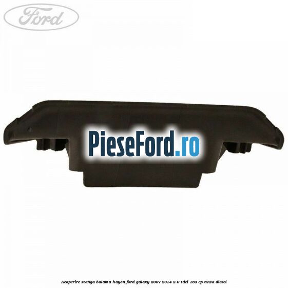 Acoperire stanga balama hayon Ford Galaxy 2007-2014 2.0 TDCi 163 cp TXWA diesel