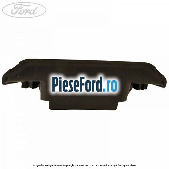 Acoperire stanga balama hayon Ford S-Max 2007-2014 2.0 TDCi 115 cp KLWA, TYWA diesel