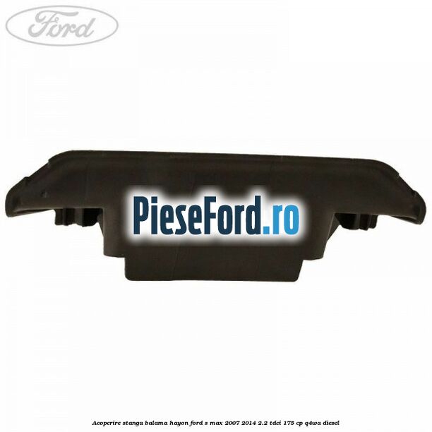 Acoperire stanga balama hayon Ford S-Max 2007-2014 2.2 TDCi 175 cp Q4WA diesel