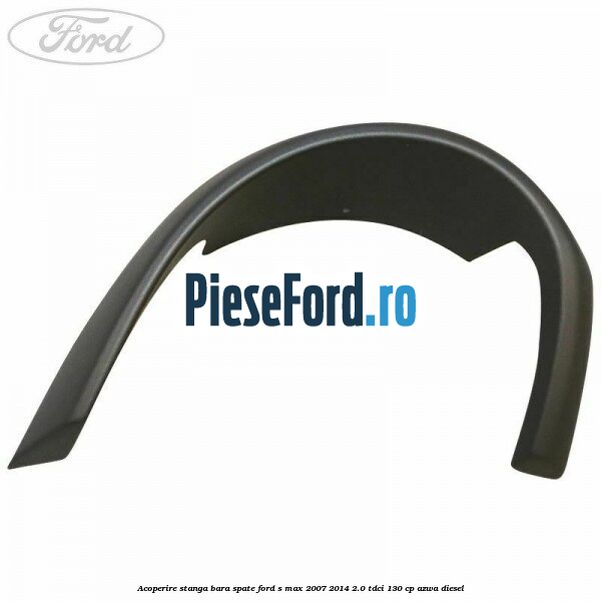 Acoperire stanga bara spate Ford S-Max 2007-2014 2.0 TDCi 130 cp Acoperire stanga bara spate Ford S-Max 2007-2014 2.0 TDCi 130 cp AZWA diesel