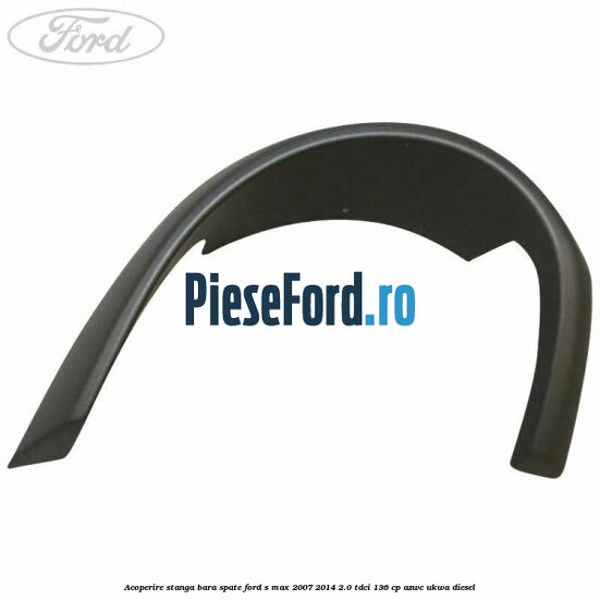 Acoperire stanga bara spate Ford S-Max 2007-2014 2.0 TDCi 136 cp AZWC, UKWA diesel