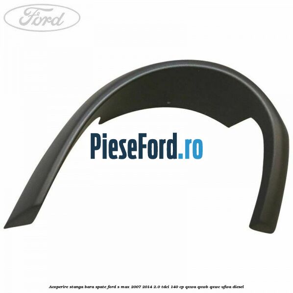 Acoperire stanga bara spate Ford S-Max 2007-2014 2.0 TDCi 140 cp QXWA, QXWB, QXWC, UFWA diesel