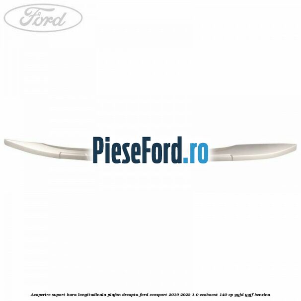 Acoperire suport bara longitudinala plafon dreapta Ford EcoSport 2019-2023 1.0 EcoBoost 140 cp YYJD, YYJF benzina