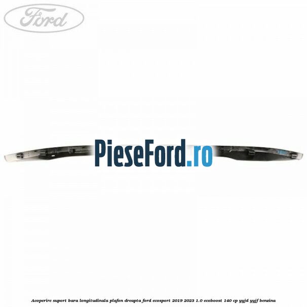 Acoperire suport bara longitudinala plafon dreapta Ford EcoSport 2019-2023 1.0 EcoBoost 140 cp YYJD, YYJF benzina