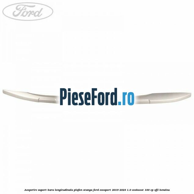 Acoperire suport bara longitudinala plafon stanga Ford EcoSport 2019-2023 1.0 EcoBoost 100 cp SFJL benzina