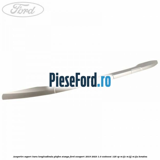 Acoperire suport bara longitudinala plafon stanga Ford EcoSport 2019-2023 1.0 EcoBoost 125 cp M1JC, M1JJ, M1JU benzina