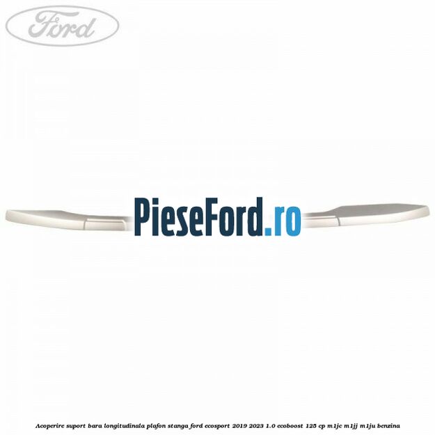 Acoperire suport bara longitudinala plafon stanga Ford EcoSport 2019-2023 1.0 EcoBoost 125 cp M1JC, M1JJ, M1JU benzina
