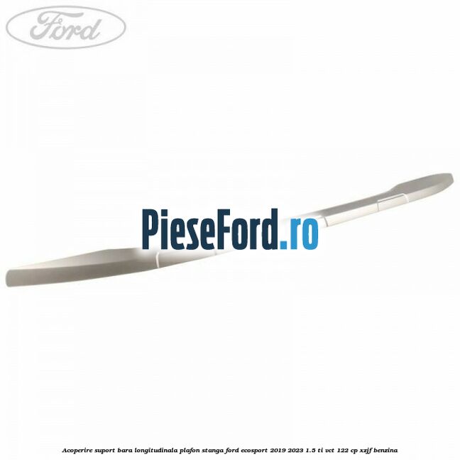 Acoperire suport bara longitudinala plafon stanga Ford EcoSport 2019-2023 1.5 Ti-VCT 122 cp XZJF benzina