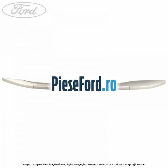 Acoperire suport bara longitudinala plafon stanga Ford EcoSport 2019-2023 1.5 Ti-VCT 122 cp XZJF benzina